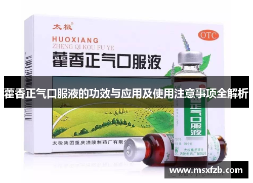藿香正气口服液的功效与应用及使用注意事项全解析