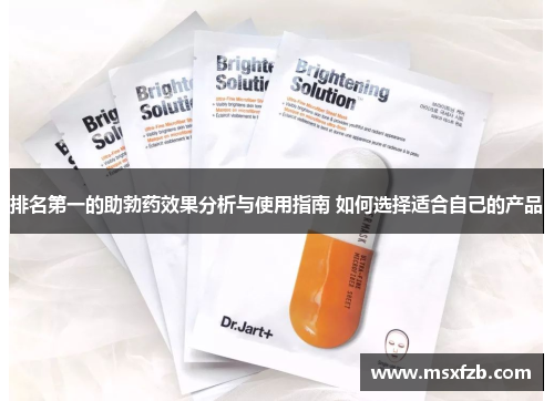 排名第一的助勃药效果分析与使用指南 如何选择适合自己的产品